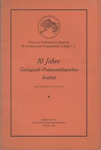 Weigelt, Johannes: 10 Jahre Geologisch Palaeontologisches Institut und Museum für mitteldeutsche Erdgeschichte an der Martin Luther Universität Halle Wittenberg  Ostern 1929 bis Ostern 1939.. 