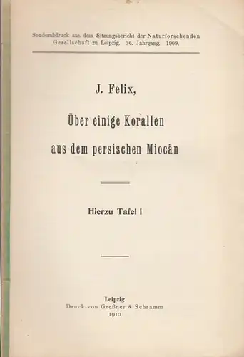 Felix, J: Über einige Korallen aus dem persischen Miocän. (Sonderabdruck aus dem Sitzungsbericht der Naturforschenden Gesellschaft zu Leipzig. 36. Jahrgang. 1909). 