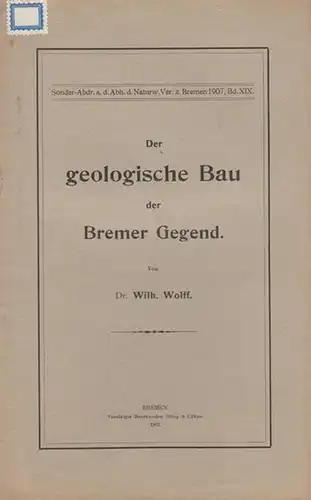 Wolff, Wilhelm: Der geologische Bau der Bremer Gegend. (Sonder-Abdr. a.d. Abh. d. Naturw. Ver.   z  Bremen  1907, Bd. XIX). 