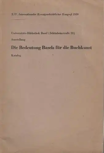 Universitäts - Bibliothek Basel: Die Bedeutung Basels für die Buchkunst.  Katalog.  XIV.Internationaler Kunstgeschichtlicher Kongreß 1936. 