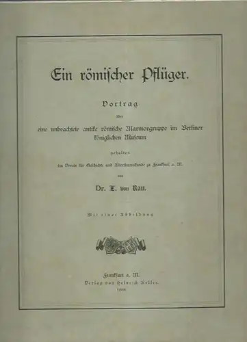 Rau, L. von: Ein römischer Pflüger. Vortrag über eine unbeachtete antike römische Marmorgruppe im Berliner königlichen Museum. Gehalten im Verein für Geschichte und Alterthumskunde zu Frankfurt a.M. 