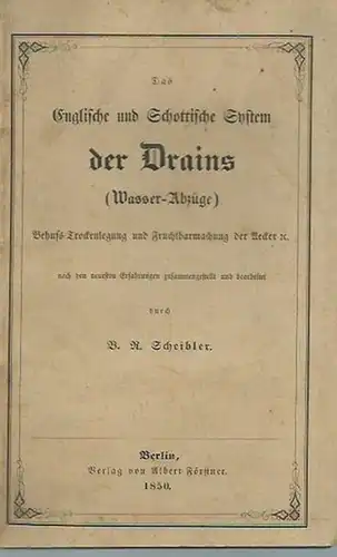 Scheibler, B. R: Das Englische und Schottische System der Drains (Wasser-Abzüge). Behufs Trockenlegung und Fruchtbarmachung der Aecker u. nach den neuesten Erfahrungen zusammengestellt und bearbeitet. 