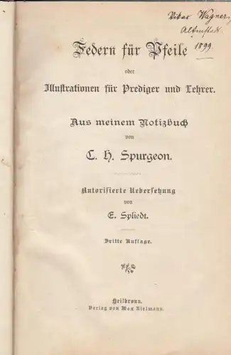 Spurgeon, C. H: Federn für Pfeile oder Illustrationen für Prediger und Lehrer. Aus meinem Notizbuch. Autorisierte Uebersetzung von E. Spliedt. 