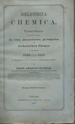 Zuchold, Ernst Amandus: Bibliotheca Chemica. Verzeichnis der auf dem Gebiete der reinen, pharmazeutischen, physiologischen und technischen Chemie in den Jahren 1840 bis Mitte 1858 in...