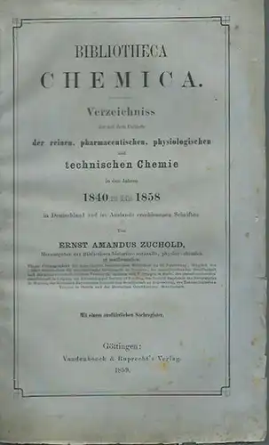 Zuchold, Ernst Amandus: Bibliotheca Chemica. Verzeichnis der auf dem Gebiete der reinen, pharmazeutischen, physiologischen und technischen Chemie in den Jahren 1840 bis Mitte 1858 in.. 