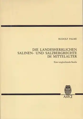 Palme, Rudolf: Die Landesherrlichen Salinen - und Salzbergrechte im Mittelaltar.  Eine vergleichende Studie. 