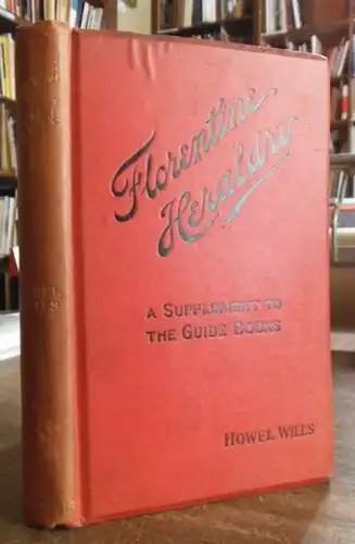 Wills, Howel: Florentine heraldry. A supplement to the guide-books: English and Ialian heraldry Explained / Ecclesiastical Uses / Blazons / Glossary of Principal Terms / Armorial of Leading Families / Supplement to Armorial / Appendix. 