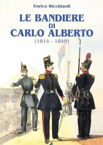 Ricchiardi, Enrico: Le Bandiere di Carlo Alberto (1814 - 1849). 