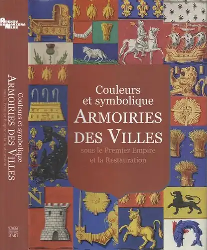 Brousset, Michel/ Bourgerie, Beatrice/ Prudent, Matthias (Hg.). - Bezombes, Renaud/ Thomas, Marie (Red.): Couleurs et symbolique armoiries des villes sous le Premier Empire et la restauration. Avec avant-propos de Isabelle Neuschwander. 