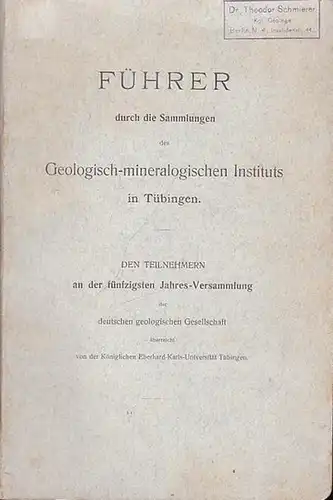 Koken, Ernst: Führer durch die Sammlungen des Geologisch-Mineralogischen Instituts in Tübingen. (Den Teilnehmern an der 50. Jahres-Versammlung der deutschen geolog. Gesellschaft überreicht von der Königl. Eberhard-Karls-Universität Tübingen). 