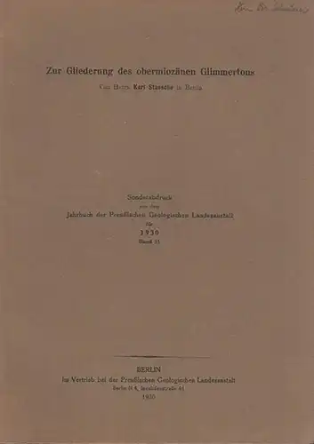 Staesche, Karl, Berlin: Zur Gliederung des obermiozänen Glimmertons. Sonderabdruck aus dem Jahrbuch der Königl. Preuß. Geologischen Landesanstalt für 1930, Band 51. 