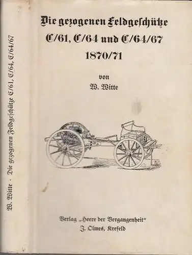Witte, W. ( Hauptmann im Garde-, Feld-, Artillerie-Regiment): Die gezogenen Feldgeschütze nach ihrer Einrichtung, Ausrüstung etc. nebst einigen Regeln für die Behandlung des Materials C/61, C/64 und C/64/67 1870 - 1871. 