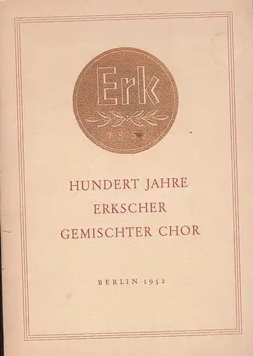 Erk, Ludwig Christian. - Erkscher gemischter Chor Berlin. - Dirigent: Schumann, Georg Oskar: Festschrift zur Hundert-Jahr-Feier des Erkschen Gemischten Chors Berlin 1852 e. V. 11. und 12. Oktober 1952. 