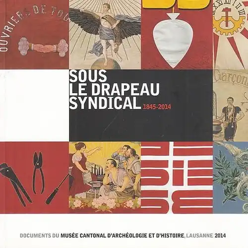 Auderset,  Patrick / Enckell, Marianne: Sous Le Drapeau Syndical  1845 - 2014. Les syndicats vaudois et leurs emblemes. 