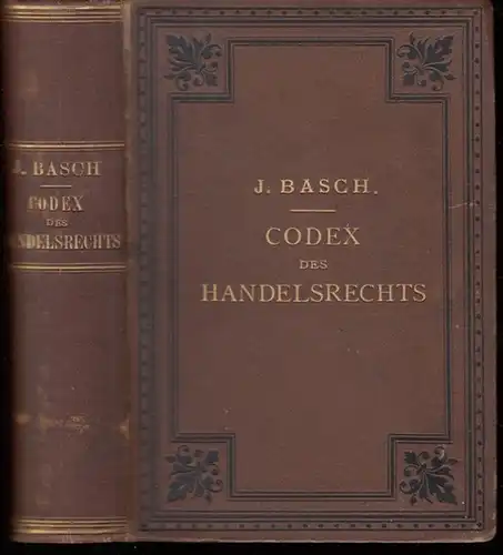 Basch, J. (Hrsg.): Codex des Handelsrechts. Eine Sammlung der den deutschen Handelsstand interessirenden Gesetze erläutert durch die Rechtssprechung des Reichs-Oberlandesgerichts. Nebst einer gemeinfaßlichen Darstellung des Prozeßganges. 