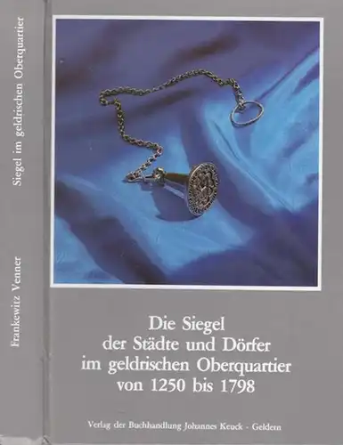 Geldern.- Stefan Frankewitz / Gerard Venner: De zegels der stedten en dorpen in het Overkwartier van Gelder / Die Siegel der Städte und Dörfer im geldrischen Oberquartier 1250 - 1798. 