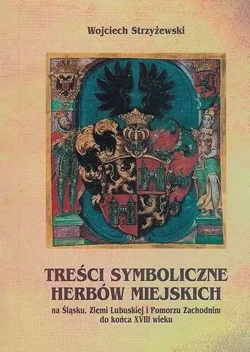 Strzyzewski, Wojciech: Tresci Symboliczne Herbów Miejskich na  Slasku, Ziemi Lubuskiej i Pomorzu Zachodnim do konca XVIII wieku. 