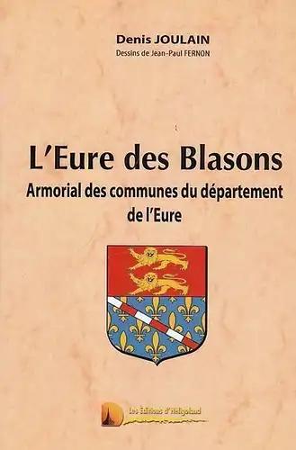 Joulain, Denis: L ' Eure des Blasons. Armorial  des communes du département de l ' Eure. Dessins de Jean-Paul Fernon. 