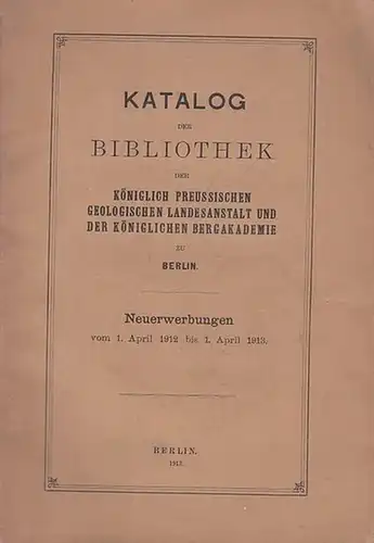 Geologische Landesanstalt, Königlich Preussische und Königliche Bergakademie (Hrsg.): Katalog der Bibliothek der Königlich Preussischen Geologischen Landesanstalt und der Königlichen Bergakademie zu Berlin. Neuerwerbungen vom 1...