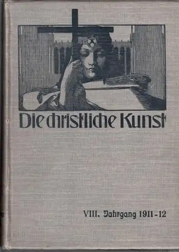 Christliche Kunst - Gesellschaft für christliche Kunst (Hrsg.) - S.Staudhamer (Red.): Die Christliche Kunst. Achter (8.) Jahrgang 1911 / 1912. Monatsschrift für alle Gebiete der...