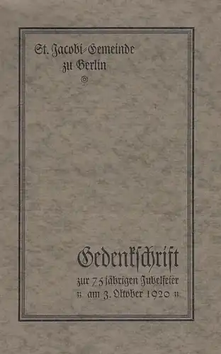 St. Jacobi zu Berlin. - Hachmeister, Carl (Pfarrer): Die St. Jacobi - Gemeinde zu Berlin. Ein Überblick über ihre Geschichte und ihr Leben im Auftrage der kirchlichen Körperschaften zur 75 jährigen Jubelfeier am 3. Oktober 1920. 