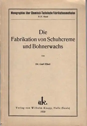 Ebel, Carl. - L. Max Wohlgemuth (Hrsg.): Die Fabrikation von Schuhcreme und Bohnerwachs. (= Monographien über chemisch-technische Fabrikationsmethoden, Band XLV). 