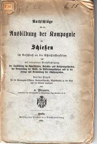 Rathschläge für die Ausbildung der Kompagnie im Schießen im Anschluß an die Schießinstruktion und mit besonderer Berücksichtigung der Ausbildung im Schulschießen, Gefechts  und Belehrungsschießen.. 