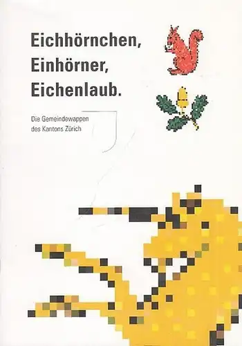 Zürich. - Hsrg.: Direktion des Innern des Kantons: Eichhörnchen, Einhörner, Eichenlaub.  Die Gemeindewappen des Kantons Zürich. 