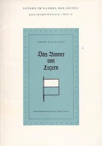 Luzern. - Galliker, Joseph M: Das Banner von Luzern ( Luzern im Wandel der Zeiten. Eine Schriftenreihe. Heft 39). 