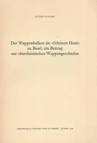 Basel. - Mattern, Günter: Der Wappenbalken im ' Schönen Haus ' zu Basel, ein Beitrag zur oberrheinischen Wappengeschichte. Separatabzug  aus Schweizer Archiv für Heraldik, Jahrbuch 1978. 