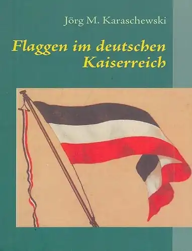 Karaschewski, Jörg M: Flaggen im deutschen Kaiserreich. 