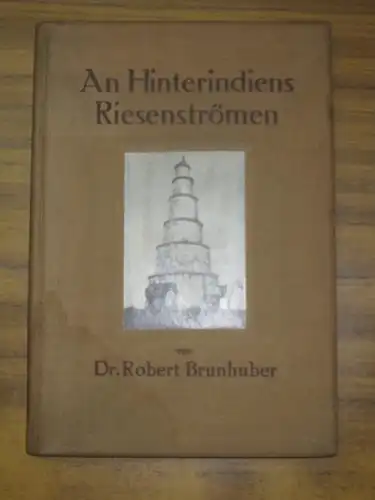 Brunhuber, Dr. Robert: An Hinterindiens Riesenströmen. Mit einem Vorwort von Sven Hedin, zwei Portraits, 30 Abbildungen und einer Karte. 