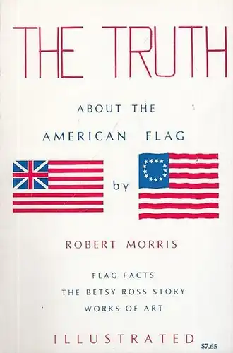 Morris, Robert: The Truth about the American Flag.  Flag ( Facts - The Betsy Ross Story - Works of Art. 