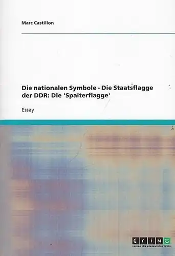 Castillon, Marc: Die nationalen Symbole  -  Die Staatsflagge der DDR: Die ' Spalterflagge. ' Essay. Dokument Nr. V115174 aus dem GRIN Verlagsprogramm. 