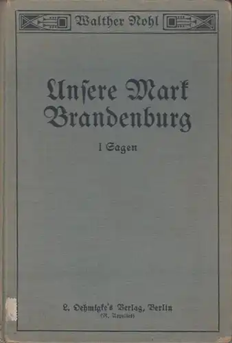 Nohl, Walther: Unsere Mark Brandenburg. Erster Teil: Sagen. (= Beiträge zur Heimatkunde der Provinz Brandenburg in drei Teilen). 