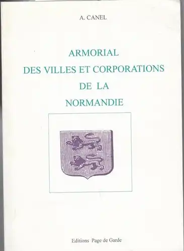 Canel, A: Armorial des villes et corporations de la Normandie. Reimpression de l ' edition de 1863 ( = Collection fragments d ' histoire locale ). 