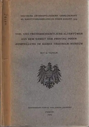 Provinz Posen.- Deutsche Anthropologische Gesellschaft: Ausstellung im Kaiser Friedrich-Museum Vor- und Frühgeschichtliche Altertümer aus dem Gebiet der Provinz Posen - XL. Hauptversammlung in Posen August 1909. 