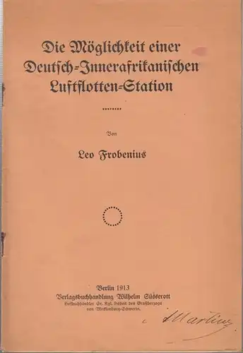 Frobenius, Leo: Die Möglichkeit einer Deutsch - Inner - Afrikanischen Luftflotten - Station ( Erster Bericht über die Studienergebnisse der Motorkommission der ' Deutschen Innerafrikanischen...