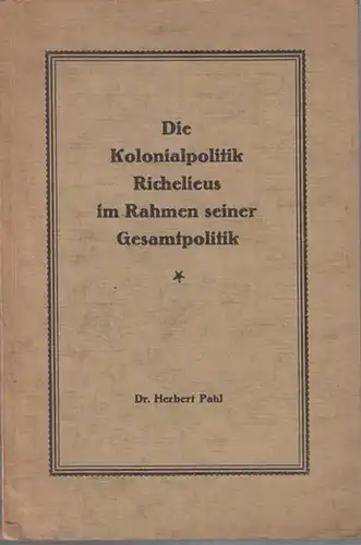 Richelieu. - Herbert Pahl: Die Kolonialpolitik Richelieus im Rahmen seiner Gesamtpolitik. 