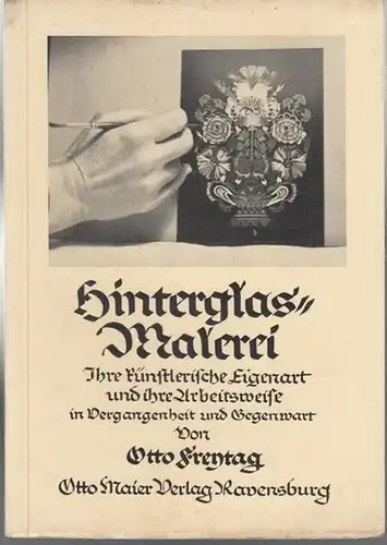 Freytag, Otto: Hinterglasmalerei. Ihre künstlerische Eigenart und Arbeitsweise in Vergangenheit und Gegenwart. 