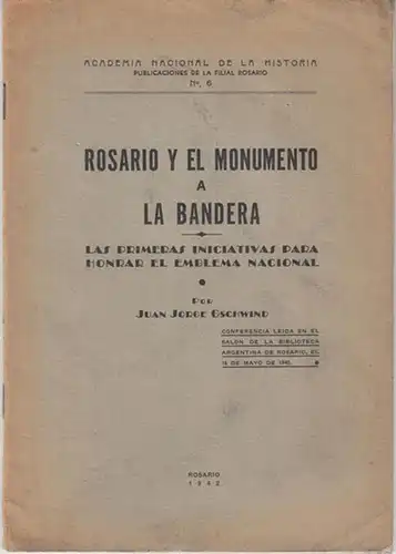 Gschwind, Juan Jorge - Academia Nacional de la Historia: Rosario y el Monumento a la Bandera. Las Primeras Iniciativas para Honrar el Emblema Nacional. (= Publicaciones de la Filial Rosario, No. 6). 