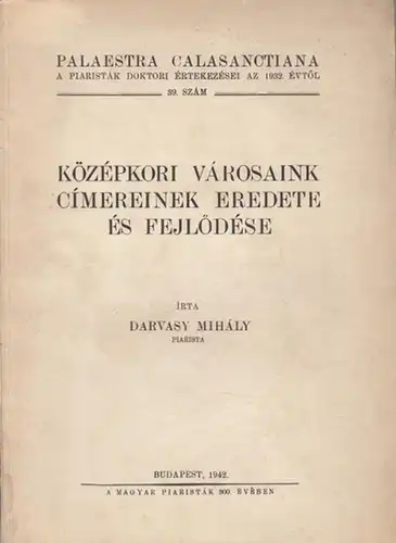 Mihaly, Darvasy: Közepkori Varosaink Cimereinek Eredete es Fejlödese. (= Palaestra Calasanctiana. A Piaristak Doktori Ertekezesei az 1932. Evtöl 39. Szam). 