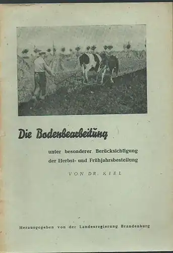 Dr. Kiel. - Herausgeber: Landesregierung Brandenburg: Die Bodenbearbeitung unter besonderer Berücksichtigung der Herbst- und Frühjahrsbestellung. 