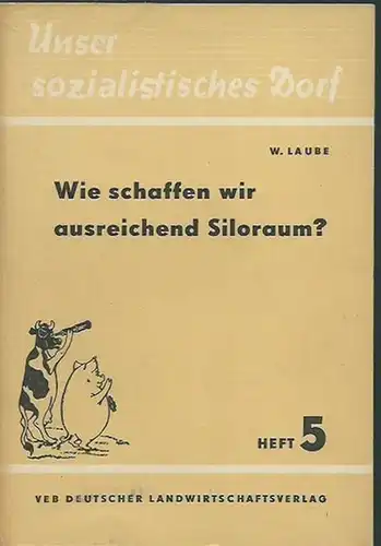 Laube, Walter: Wie schaffen wir ausreichend Siloraum ? Eine Anleitung zum Silobau für unsere sozialistischen Landwirtschaftsbetriebe (= Unser sozialistisches Dorf, Heft 5). 
