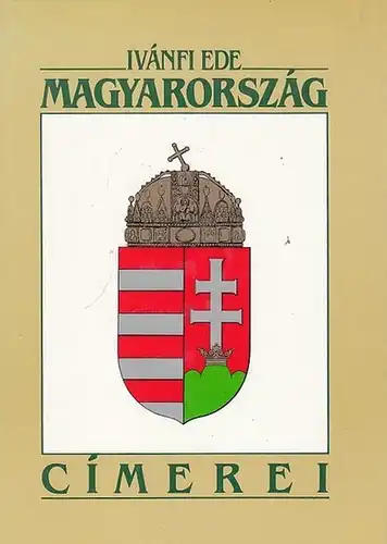 Ivánfi, Ede: A Magyar Birodalom Vagy Magyarország  s  Részeinek Cimerei. 