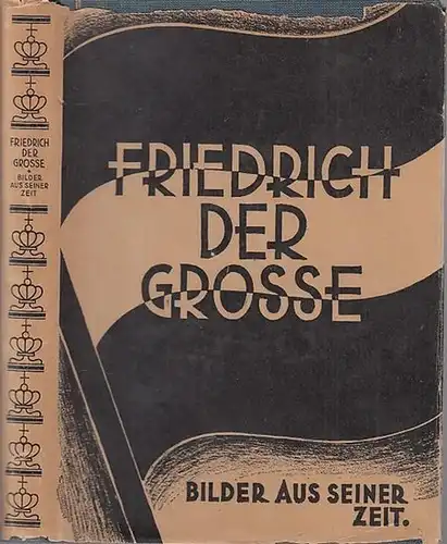 Friedrich der Große. - Gustav Berthold Volz: Friedrich der Große. Bilder aus seiner Zeit. Mit acht Tafeln und zahlreichen Abbildungen. 