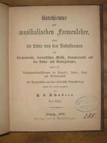 Schubert, F. L. (Franz Louis): Katechismus der musikalischen Formenlehre, oder die Lehre von den Vokalformen der Kirchenmusik, dramatischen Musik, Kammermusik und des Volks- und Naturgesanges, sowie die Instrumentalmusikformen der Concert-, Salon-, Tanz-