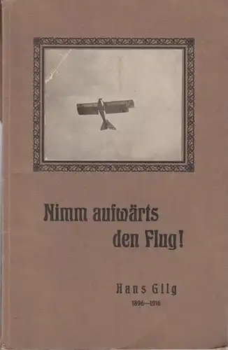 Gilg, Hans. - Gilg ( Hermann ) : Nimm aufwärts den Flug ! Zum Gedächtnis unseres einzigen Sohnes Hans Gilg stud. Ing. Gefallen als Fliegerleutnant...