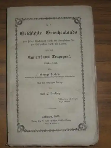 Finlay, George (Autor) / Carl B. Reiching (Übers.): Die Geschichte Griechenlands von seiner Eroberung durch die Kreuzfahrer bis zur Besitznahme durch die Türken und des Kaiserthums Trapezunt. 1204 - 1461. 