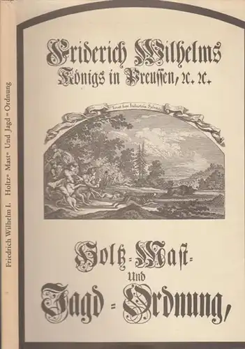 Friedrich Wilhelm I. - Joachim Graf Schönburg, Herbert Kraft: König Friedrich Wilhelm I. in Preußen - Holz-, Mast- und Jagdordnung aus dem Jahre 1720. Faksimileausgabe. 